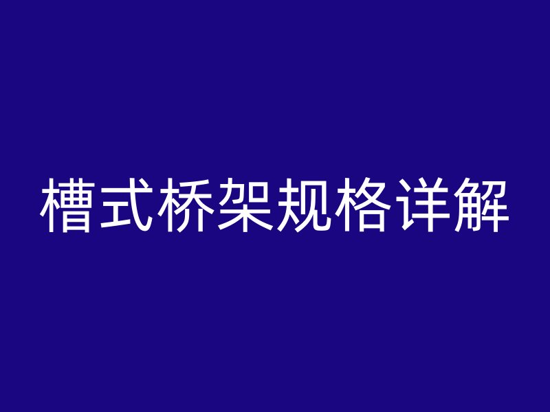 槽式橋架規格詳解