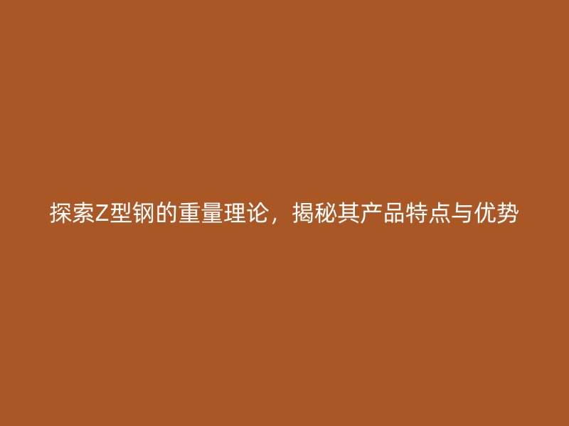 探索Z型鋼的重量理論，揭秘其產品特點與優勢
