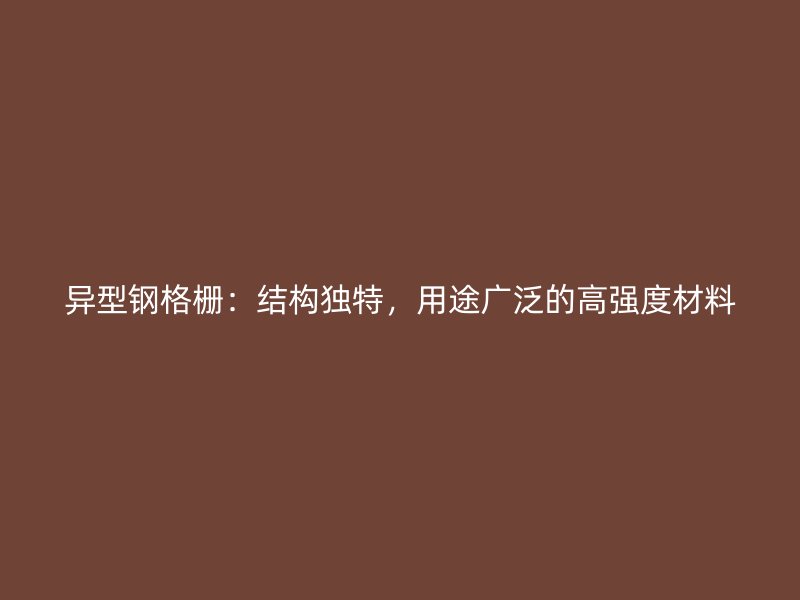 異型鋼格柵：結構獨特，用途廣泛的高強度材料