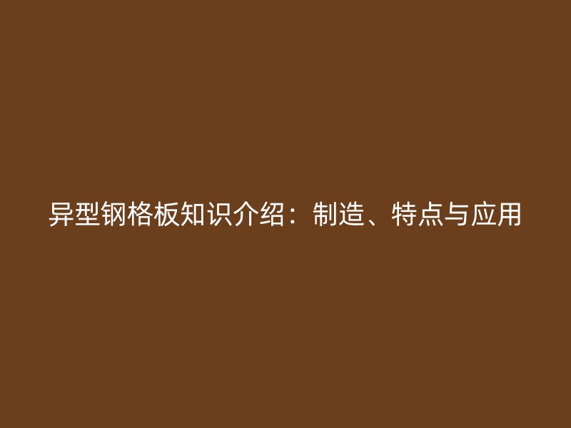異型鋼格板知識介紹：制造、特點與應用