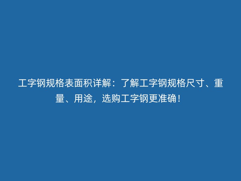 工字鋼規格表面積詳解：了解工字鋼規格尺寸、重量、用途，選購工字鋼更準確！