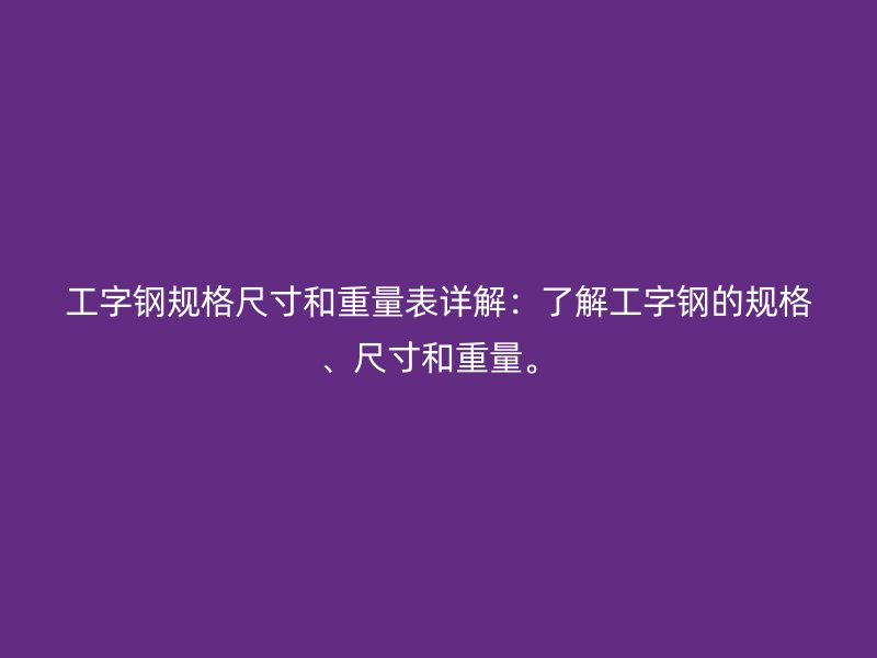 工字鋼規格尺寸和重量表詳解：了解工字鋼的規格、尺寸和重量。
