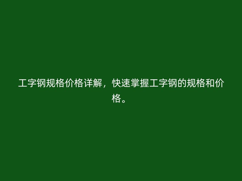 工字鋼規(guī)格價(jià)格詳解，快速掌握工字鋼的規(guī)格和價(jià)格。