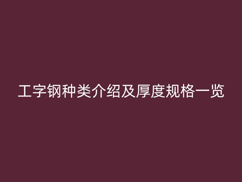 工字鋼種類介紹及厚度規格一覽