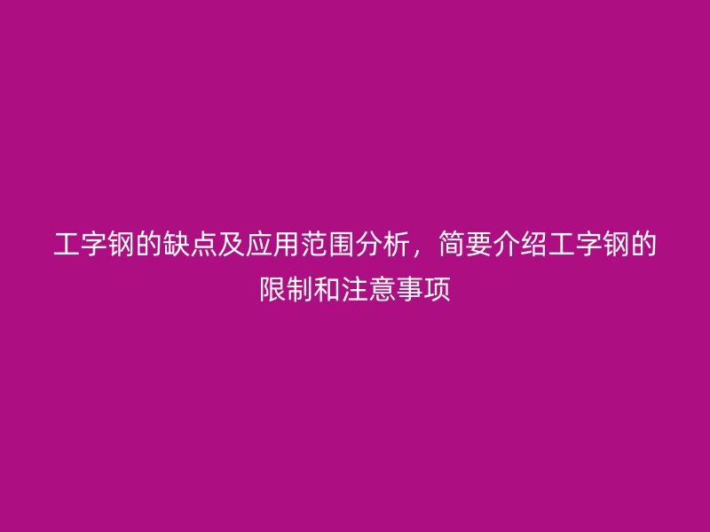工字鋼的缺點及應用范圍分析，簡要介紹工字鋼的限制和注意事項
