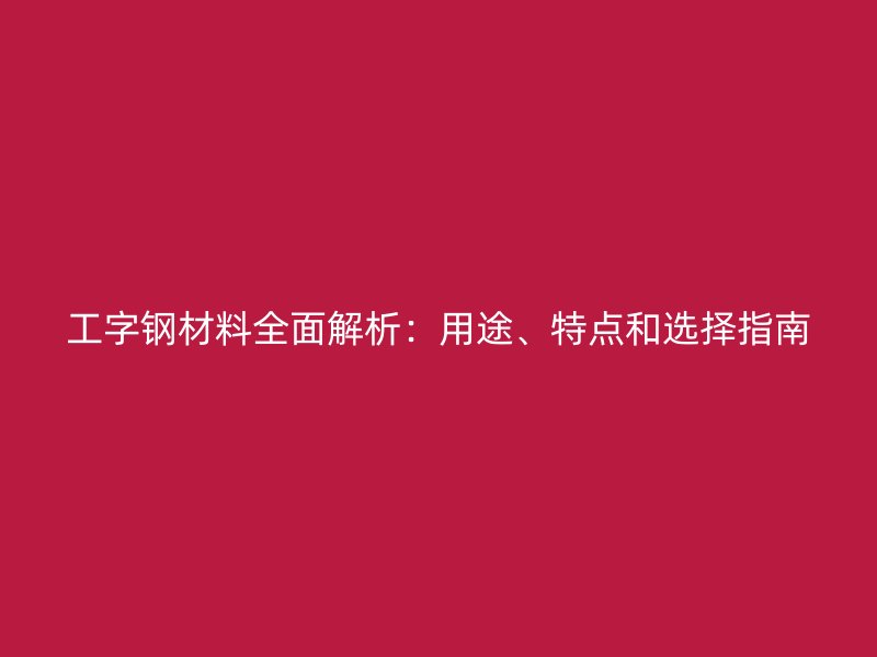 工字鋼材料全面解析：用途、特點(diǎn)和選擇指南