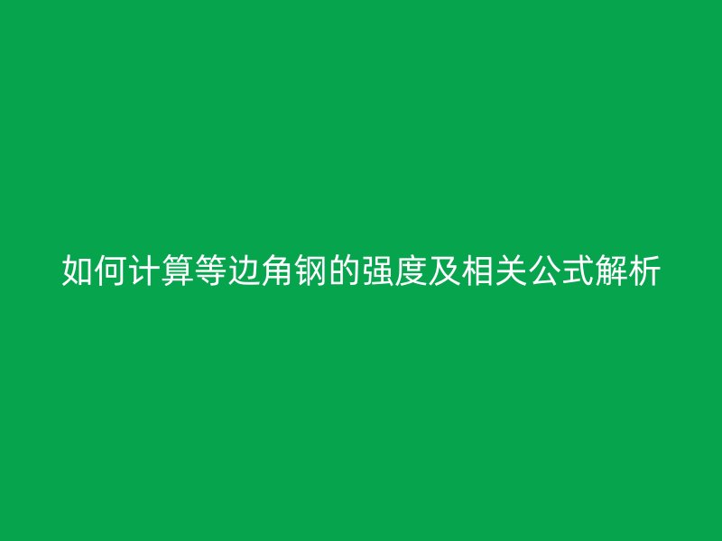如何計(jì)算等邊角鋼的強(qiáng)度及相關(guān)公式解析