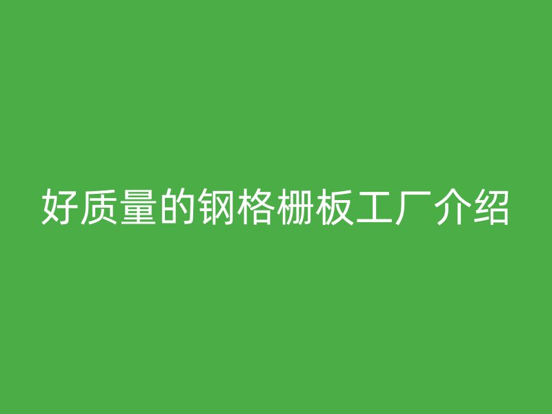好質量的鋼格柵板工廠介紹