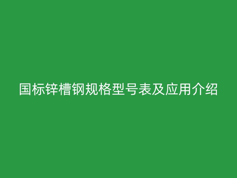 國標鋅槽鋼規格型號表及應用介紹