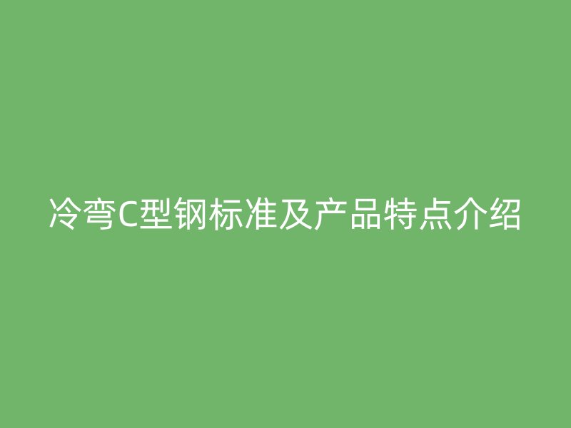 冷彎C型鋼標準及產品特點介紹