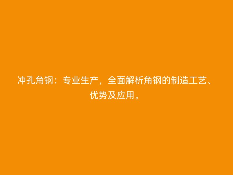 沖孔角鋼：專業生產，全面解析角鋼的制造工藝、優勢及應用。