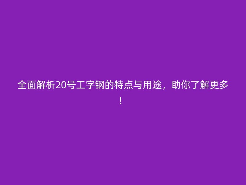 全面解析20號工字鋼的特點與用途，助你了解更多！