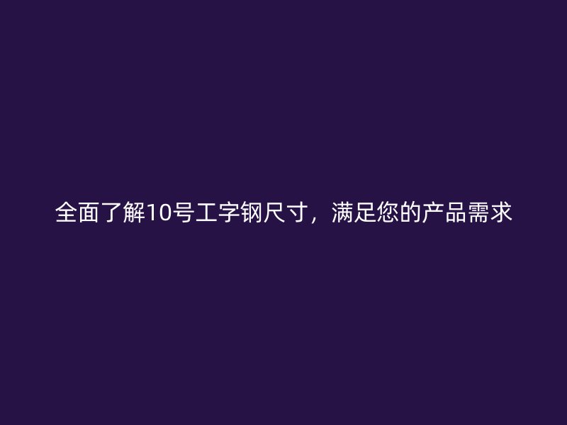 全面了解10號工字鋼尺寸，滿足您的產品需求