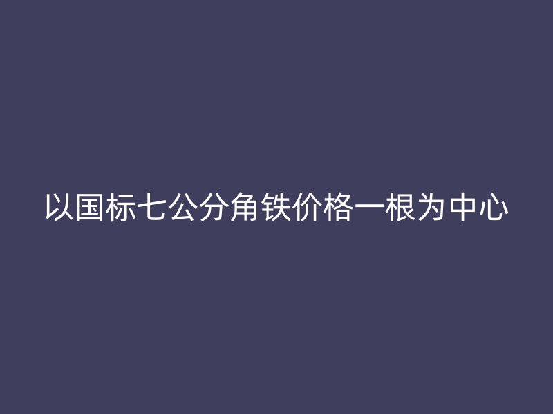 以國標七公分角鐵價格一根為中心