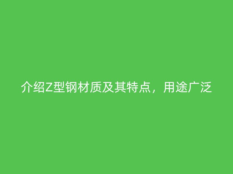 介紹Z型鋼材質(zhì)及其特點(diǎn)，用途廣泛