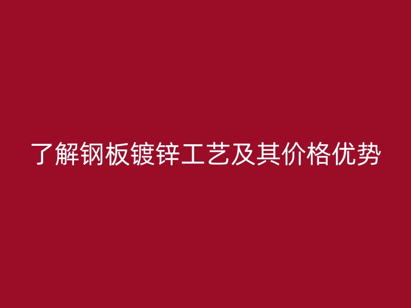 了解鋼板鍍鋅工藝及其價(jià)格優(yōu)勢