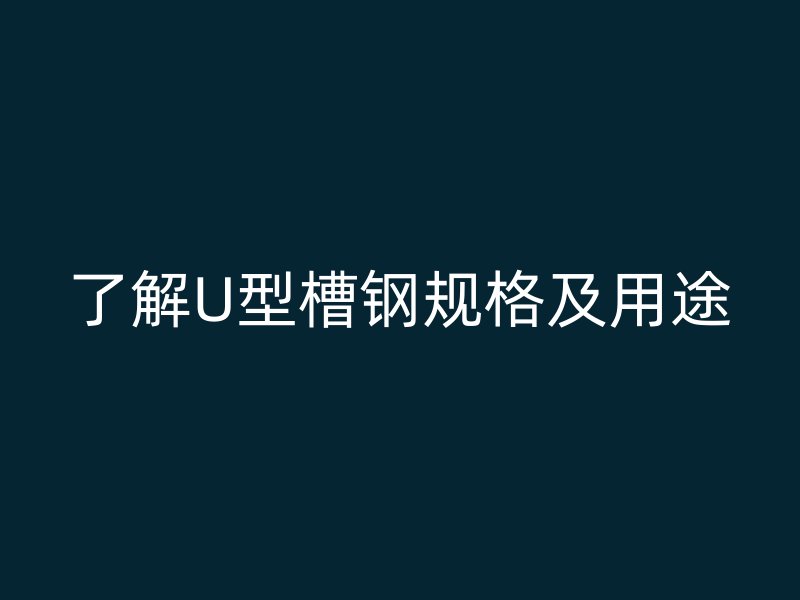了解U型槽鋼規格及用途