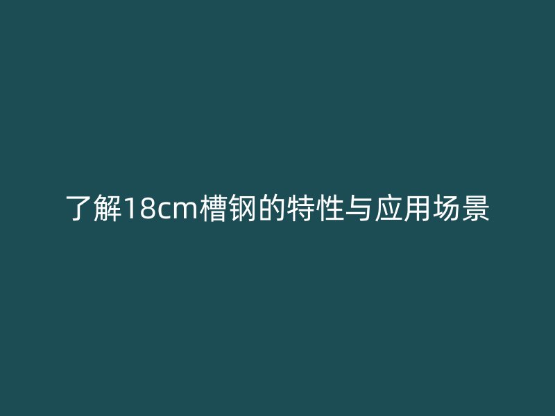 了解18cm槽鋼的特性與應用場景