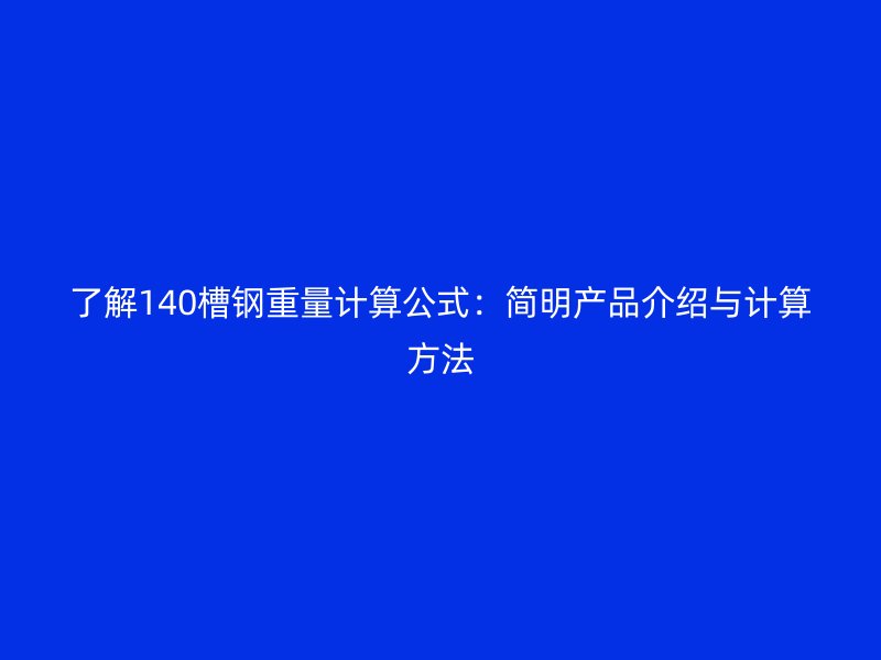 了解140槽鋼重量計算公式：簡明產品介紹與計算方法