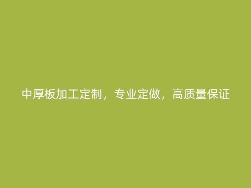 中厚板加工定制，專業(yè)定做，高質(zhì)量保證
