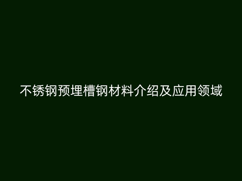 不銹鋼預埋槽鋼材料介紹及應用領域
