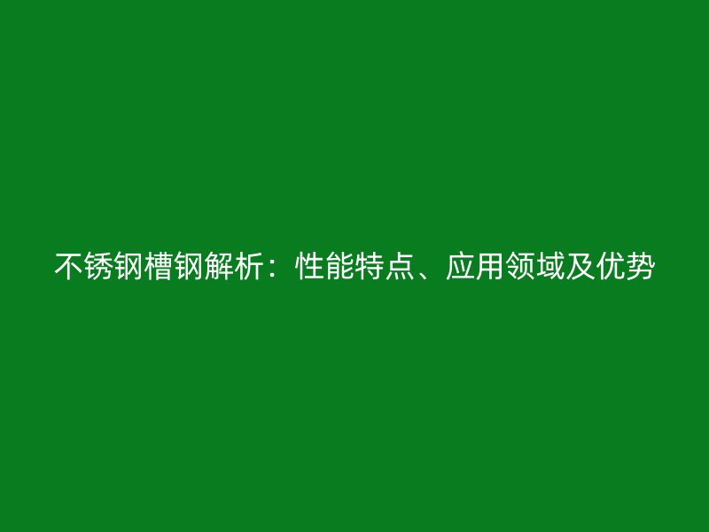 不銹鋼槽鋼解析：性能特點、應用領域及優勢