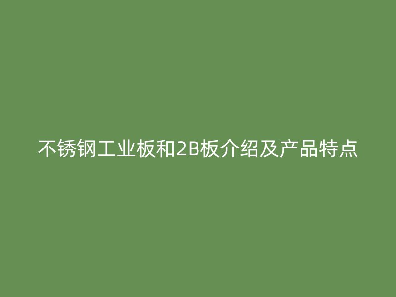 不銹鋼工業板和2B板介紹及產品特點