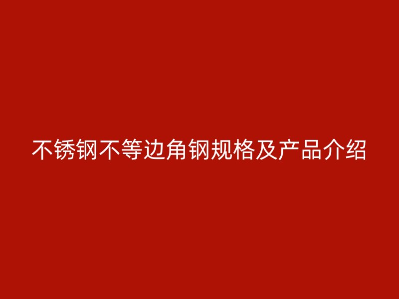 不銹鋼不等邊角鋼規格及產品介紹