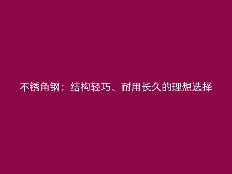不銹角鋼：結構輕巧、耐用長久的理想選擇