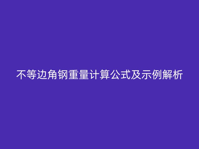 不等邊角鋼重量計算公式及示例解析