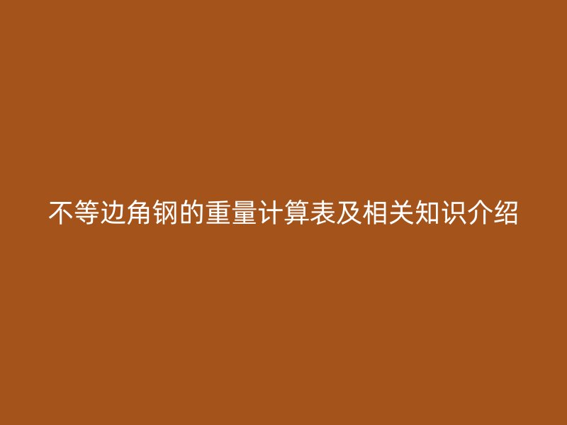 不等邊角鋼的重量計算表及相關知識介紹