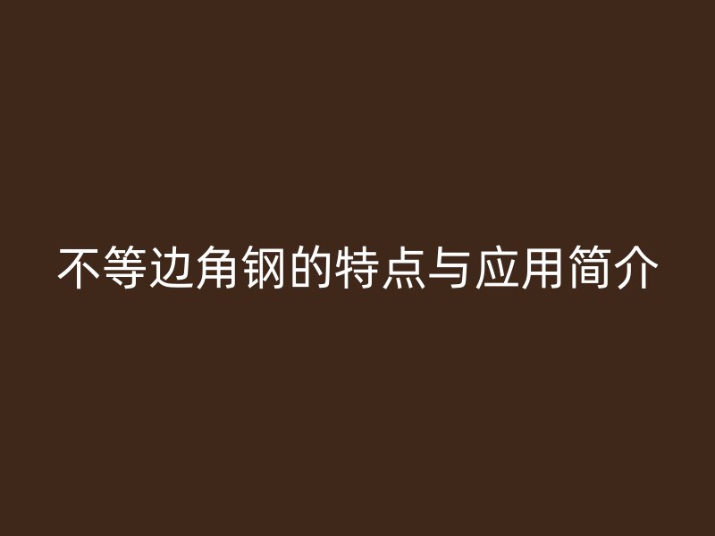 不等邊角鋼的特點與應用簡介