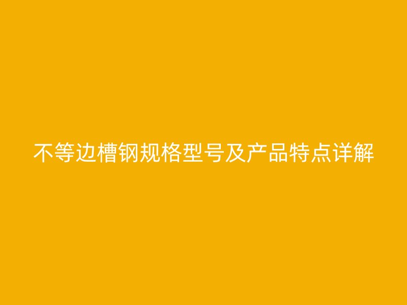 不等邊槽鋼規格型號及產品特點詳解
