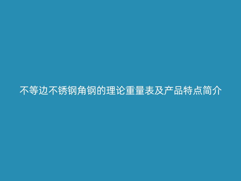 不等邊不銹鋼角鋼的理論重量表及產品特點簡介