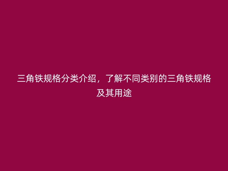 三角鐵規格分類介紹，了解不同類別的三角鐵規格及其用途