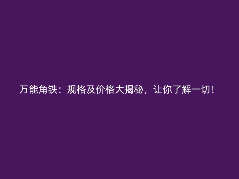 萬能角鐵：規格及價格大揭秘，讓你了解一切！