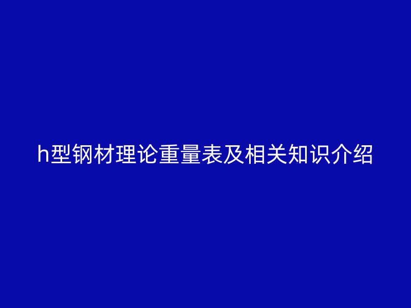 h型鋼材理論重量表及相關知識介紹
