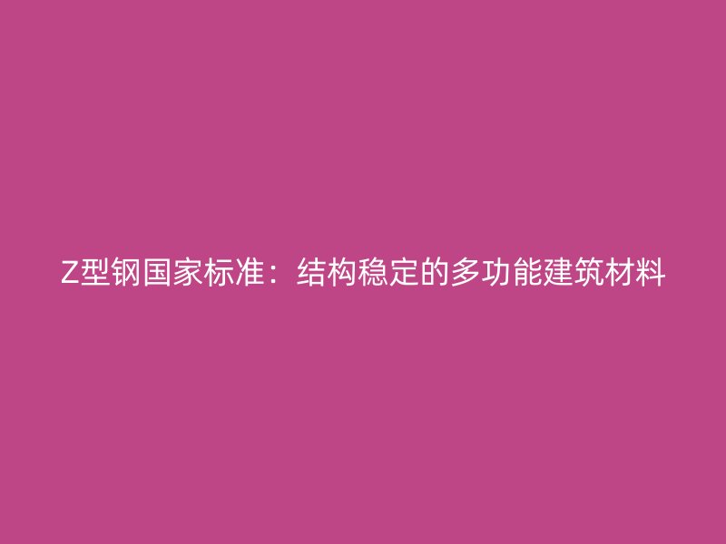 Z型鋼國家標準：結構穩定的多功能建筑材料