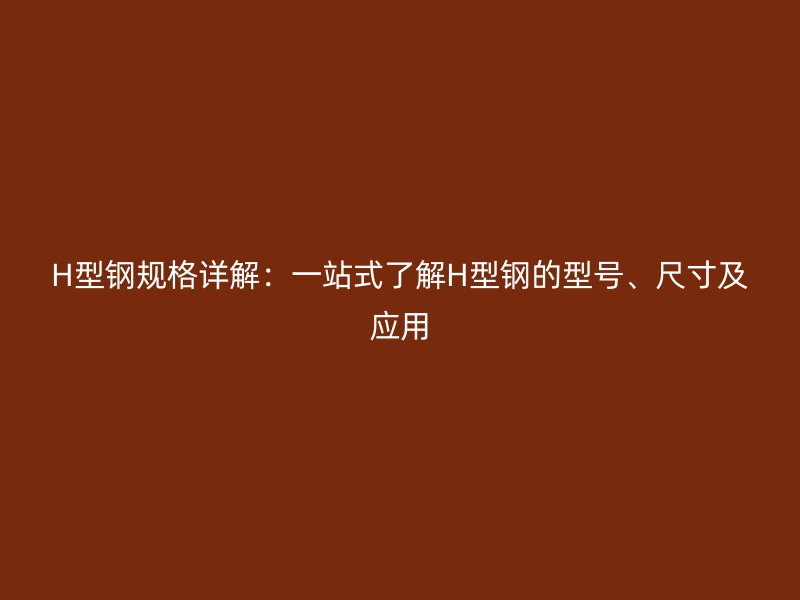 H型鋼規格詳解：一站式了解H型鋼的型號、尺寸及應用