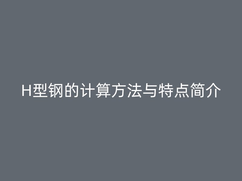H型鋼的計(jì)算方法與特點(diǎn)簡介