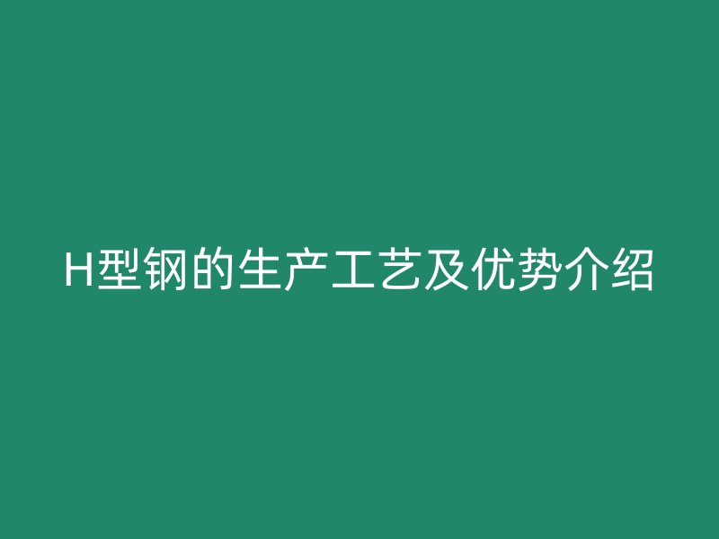 H型鋼的生產工藝及優勢介紹