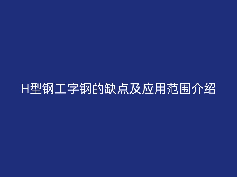 H型鋼工字鋼的缺點及應用范圍介紹