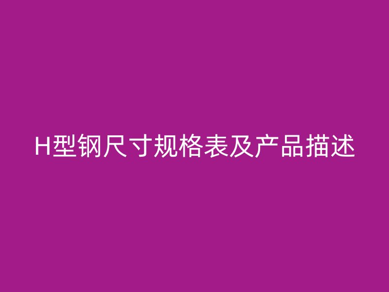 H型鋼尺寸規(guī)格表及產(chǎn)品描述