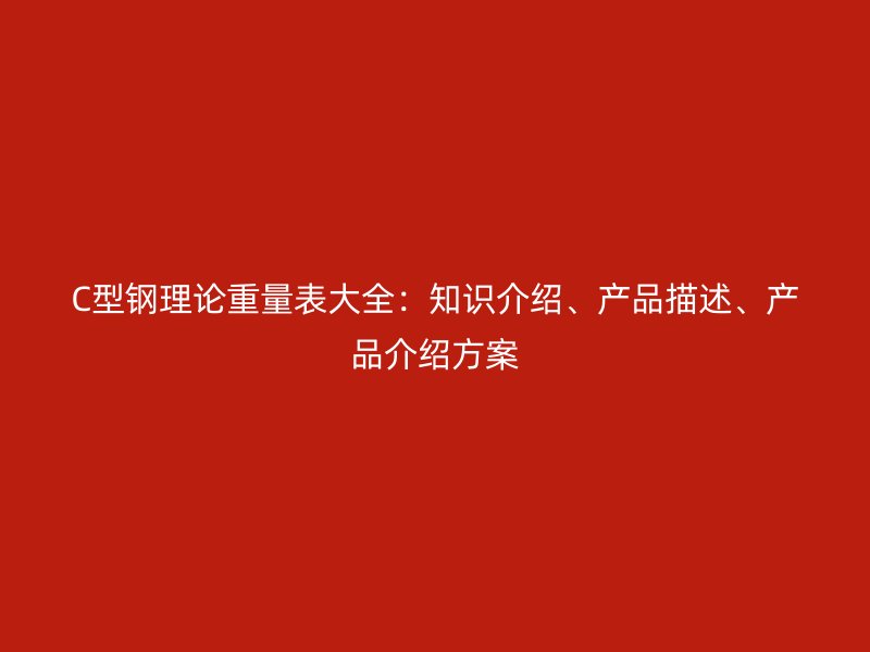 C型鋼理論重量表大全：知識介紹、產品描述、產品介紹方案
