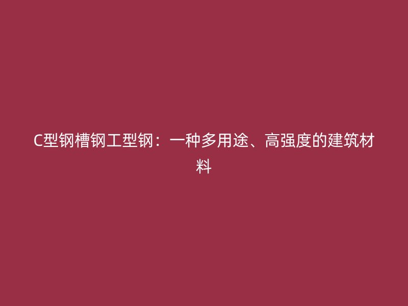 C型鋼槽鋼工型鋼：一種多用途、高強度的建筑材料