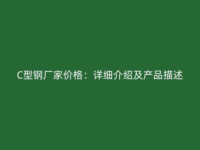 C型鋼廠家價格：詳細介紹及產品描述