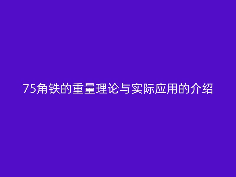 75角鐵的重量理論與實(shí)際應(yīng)用的介紹