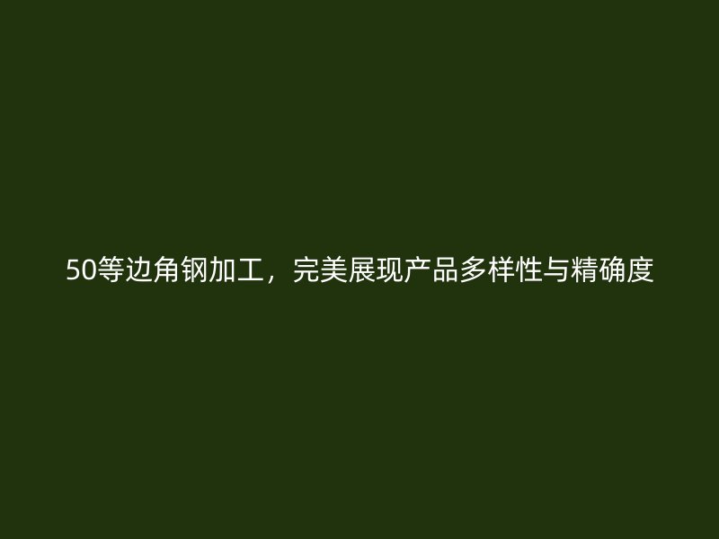 50等邊角鋼加工，完美展現產品多樣性與精確度