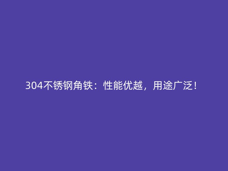 304不銹鋼角鐵：性能優越，用途廣泛！