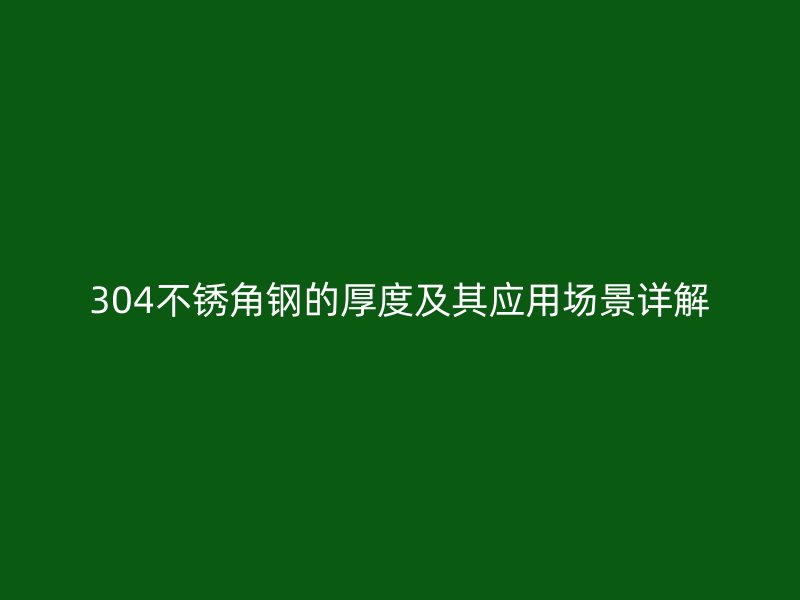304不銹角鋼的厚度及其應用場景詳解